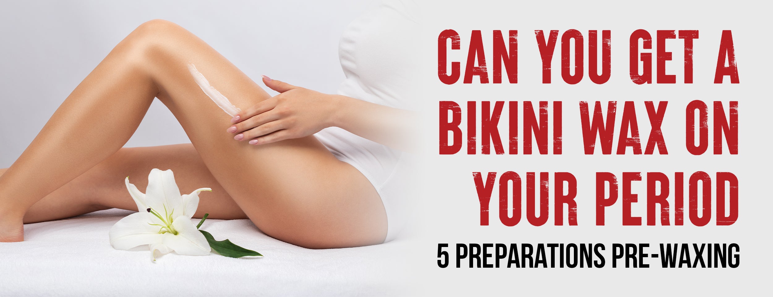 5 Pre-Waxing Preparations & 4 Things To Consider Before Getting A Bikini Wax On Your Period